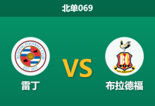 2026年10月3日 北单069 雷丁 vs 布拉德福赛前分析：领头羊帅位生变边卫告急，雷丁主场让步是否合理？-足球赛事前瞻 | AI 智能分析 | 足球数据解读 - 球小策