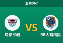 2026年10月17日 北单067 鸟栖沙岩 vs RB大宫松鼠赛前分析:主场龙交锋优势显著,体能告急下平手让步是否存在风险?-足球赛事前瞻 | AI 智能分析 | 足球数据解读 - 球小策