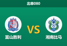 2026年10月17日 北单080 富山胜利 vs 湘南比马赛前分析:黑马主场势头正盛,湘南伤兵满营客战是否难逃风险?-足球赛事前瞻 | AI 智能分析 | 足球数据解读 - 球小策