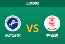 2026年10月17日 北单092 米尔沃尔 vs 林肯城赛前分析:客队遭遇红牌停赛与体能危机,狂狮主场强势让步是否合理?-足球赛事前瞻 | AI 智能分析 | 足球数据解读 - 球小策