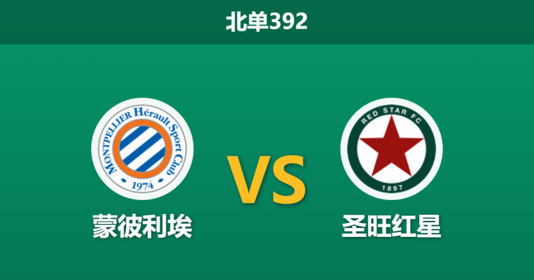 2026年10月26日 北单392 蒙彼利埃 vs 圣旺红星赛前分析：主场防守壁垒遭遇客战黑马，平手预期差距是否暗藏玄机？