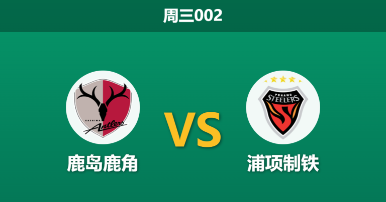 2026年10月28日 周三002 鹿岛鹿角 vs 浦项制铁赛前分析：亚冠前两轮狂轰8球领跑东区，主场深度让步能否顺利打穿？